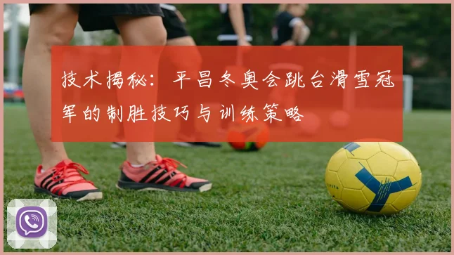 技术揭秘：平昌冬奥会跳台滑雪冠军的制胜技巧与训练策略