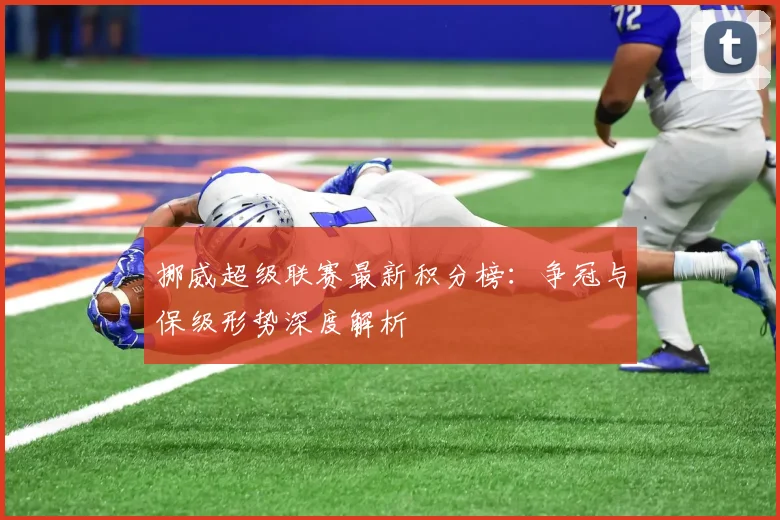 挪威超级联赛最新积分榜：争冠与保级形势深度解析