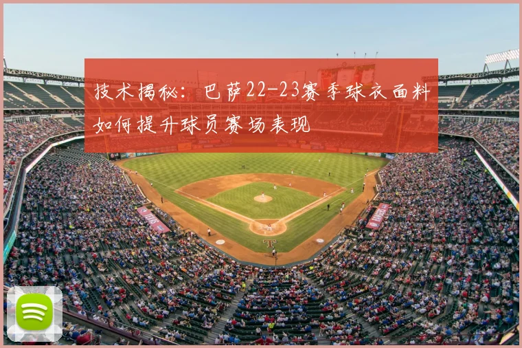 技术揭秘：巴萨22-23赛季球衣面料如何提升球员赛场表现