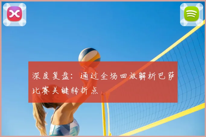 深度复盘：通过全场回放解析巴萨比赛关键转折点