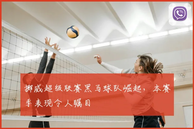 挪威超级联赛黑马球队崛起，本赛季表现令人瞩目