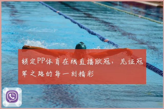 锁定PP体育在线直播欧冠，见证冠军之路的每一刻精彩