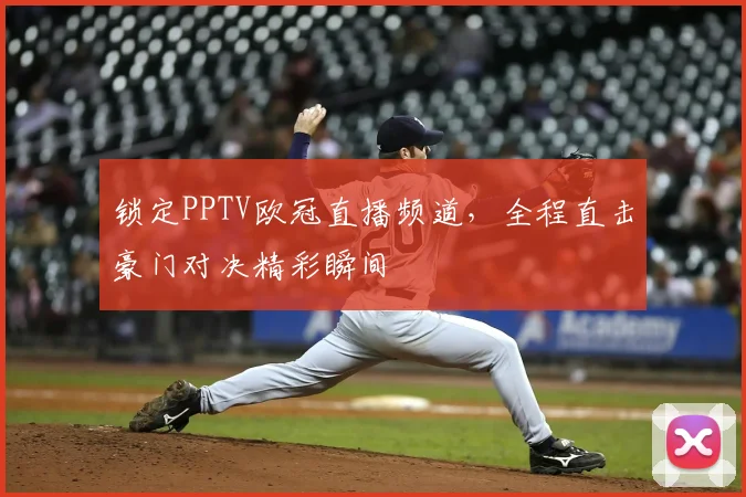 锁定PPTV欧冠直播频道，全程直击豪门对决精彩瞬间