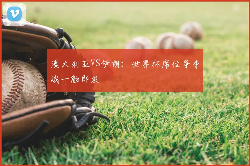 澳大利亚VS伊朗：世界杯席位争夺战一触即发