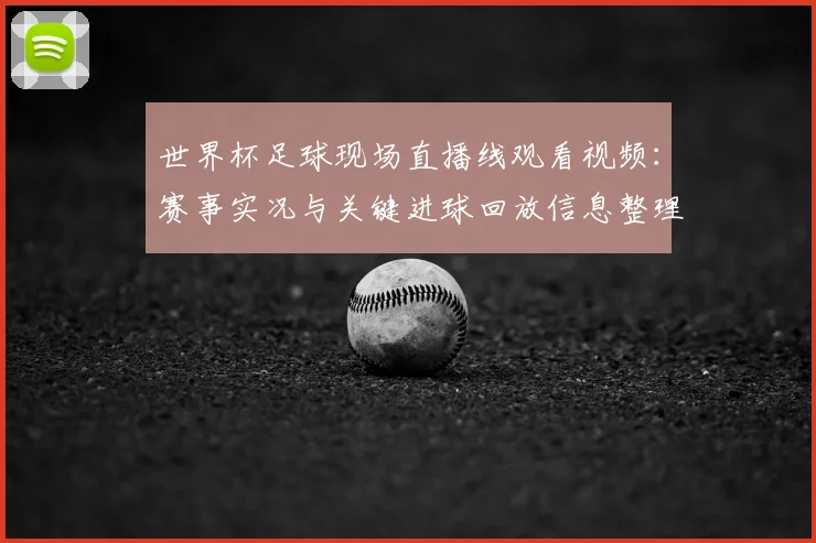 世界杯足球现场直播线观看视频：赛事实况与关键进球回放信息整理