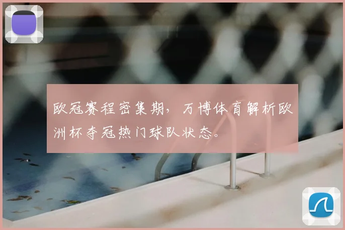 欧冠赛程密集期，万博体育解析欧洲杯夺冠热门球队状态。