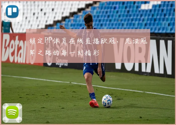 锁定PP体育在线直播欧冠，见证冠军之路的每一刻精彩