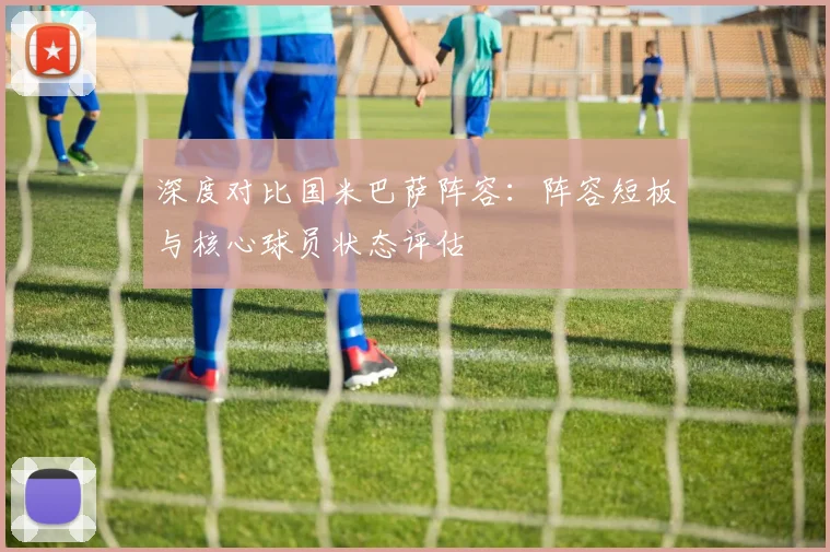 深度对比国米巴萨阵容：阵容短板与核心球员状态评估