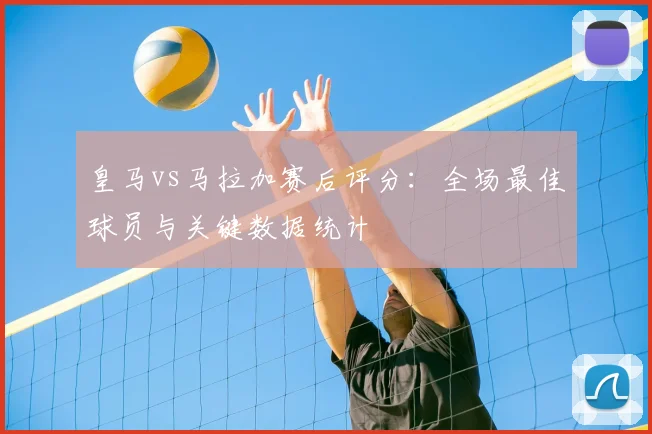 皇马vs马拉加赛后评分：全场最佳球员与关键数据统计