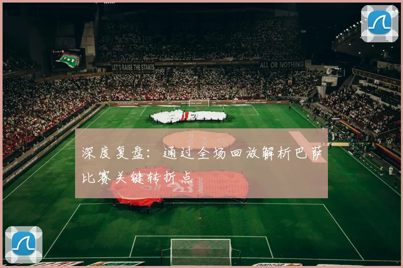 深度复盘：通过全场回放解析巴萨比赛关键转折点