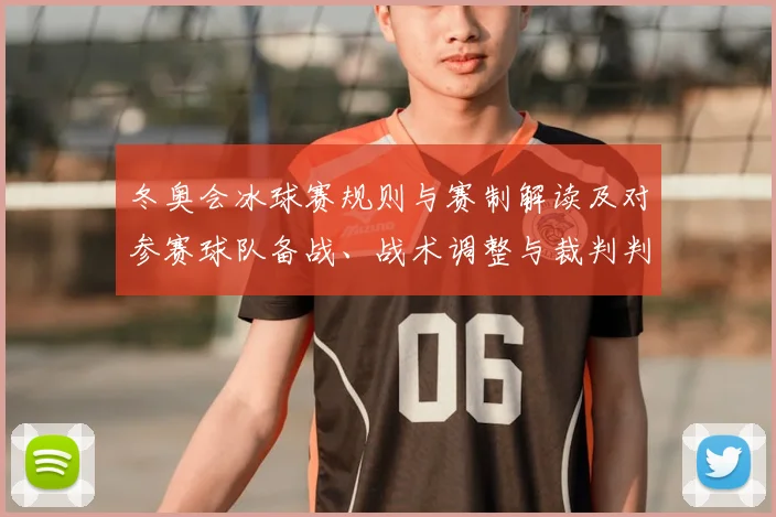 冬奥会冰球赛规则与赛制解读及对参赛球队备战、战术调整与裁判判罚看点