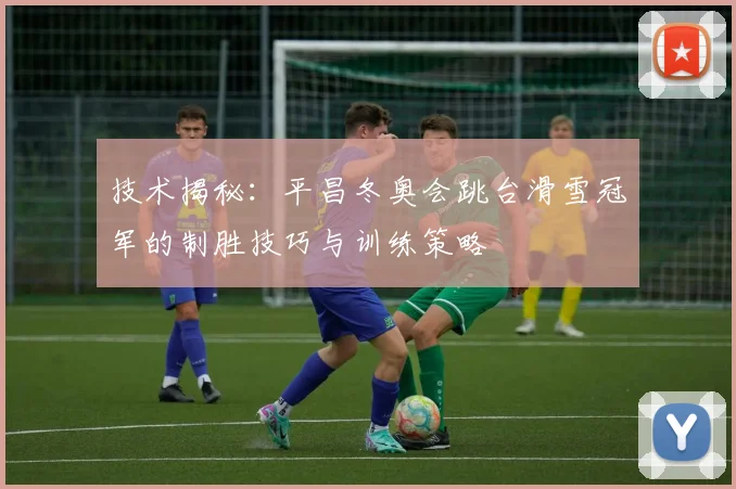 技术揭秘：平昌冬奥会跳台滑雪冠军的制胜技巧与训练策略