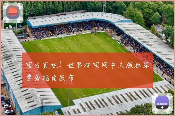 官方直达！世界杯官网中文版独家票务指南发布